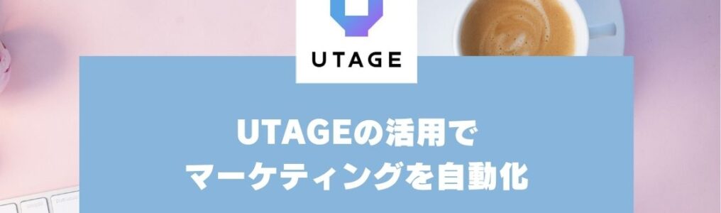 #12マーケティング業務を効率化する「自動化」の進め方｜UTAGEを活用する方法も紹介