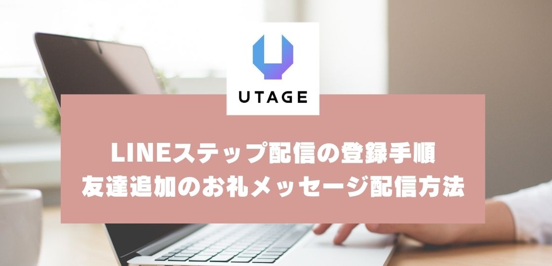 UTAGEでLINEステップ配信を登録する手順｜友達追加のお礼メッセージ配信方法【UTAGEマニュアル】