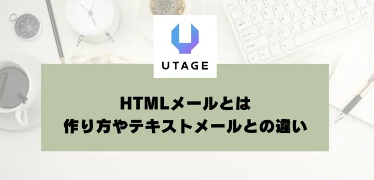 HTMLメールとは｜作り方やテキストメールとの違い、使い分けについて解説