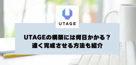UTAGEの構築には何日かかる？　早く完成させる方法も紹介