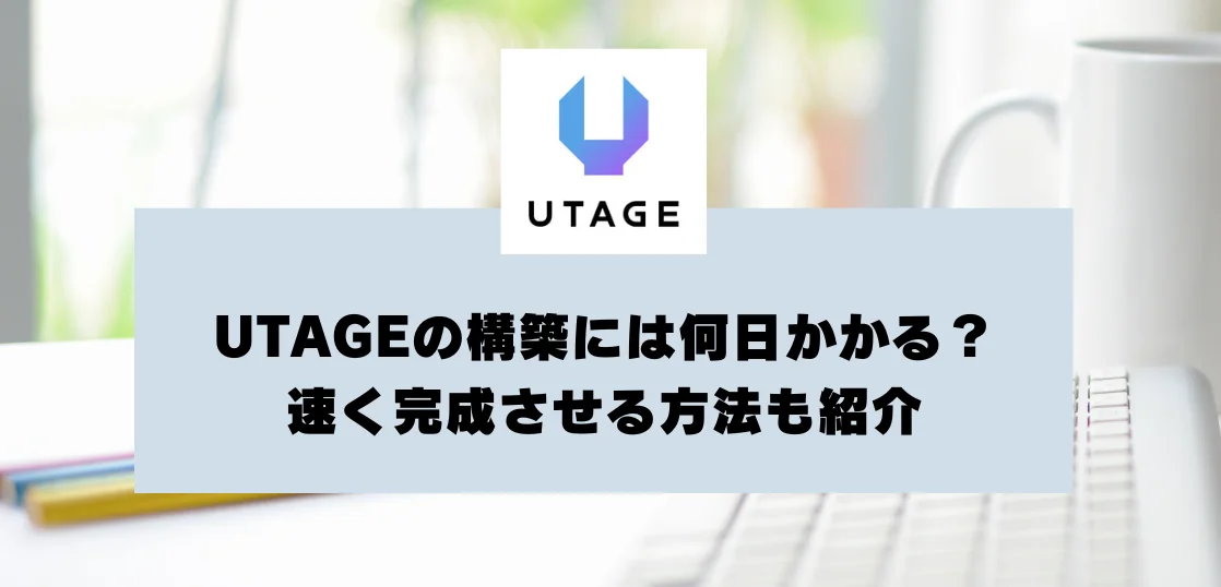UTAGEの構築には何日かかる？　早く完成させる方法も紹介