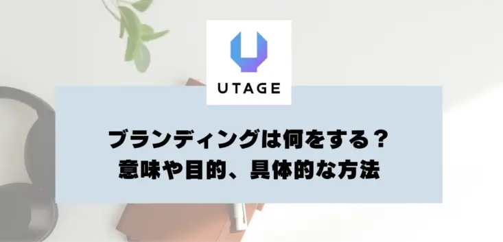ブランディングは何をする？意味や目的、具体的な方法を紹介
