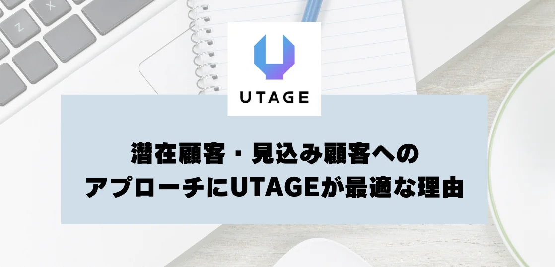 潜在顧客・見込み顧客へのアプローチにUTAGEが最適な理由
