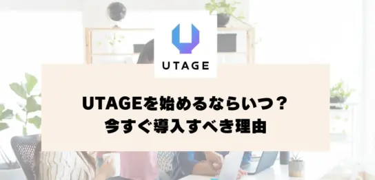 UTAGEを始めるならいつ？今すぐ導入すべき理由とは