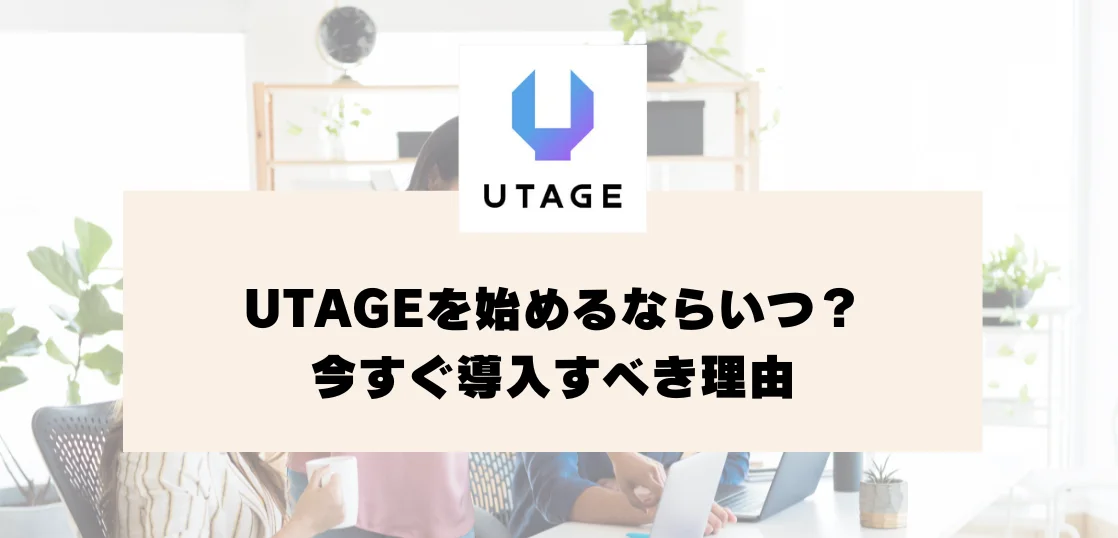 UTAGEを始めるならいつ？今すぐ導入すべき理由とは
