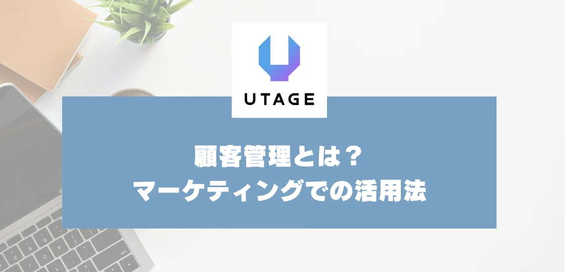 顧客管理とは？情報整理からマーケティングでの活用法・おすすめシステムまで解説