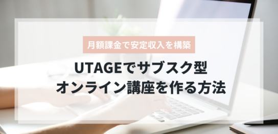UTAGEでサブスク型オンライン講座を構築する方法