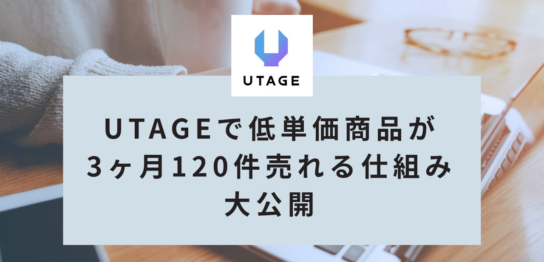 教材販売のプロがUTAGEで3ヶ月120件！低単価商品がポンポン売れる仕組みの作り方